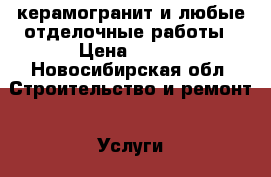 керамогранит и любые отделочные работы › Цена ­ 500 - Новосибирская обл. Строительство и ремонт » Услуги   